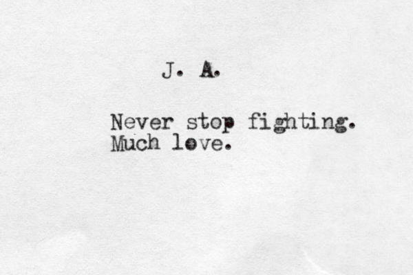 J. A. Never stop fighting. Much love.