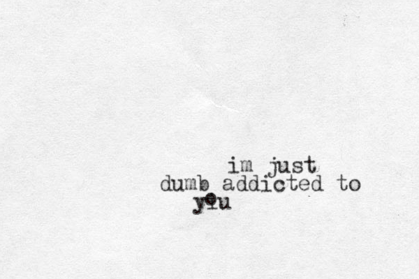 im just dumb addicted to yiu o