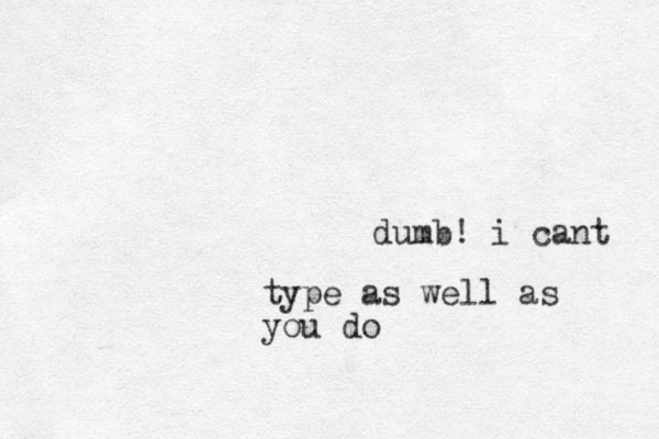 dumb! i cant type as well as you do 