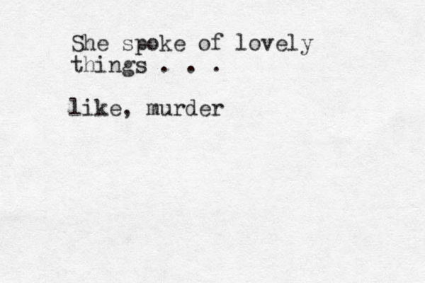 She spoke of lovely things . . . like, murder