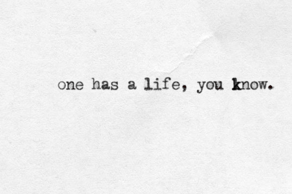 one has a life, you lnow. k k 