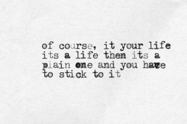 of course, it your life its a life then its a plain one and you hace v to stick to it