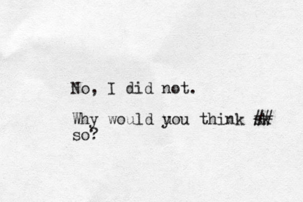 No, I did not. Why would uou y think sk ## so?