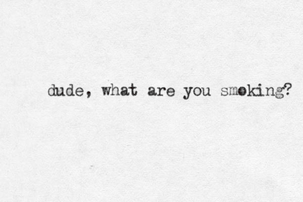 dude, what are you smoking? 