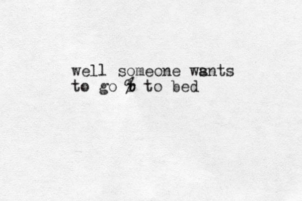 well someone ws ants to go r t t % to bed