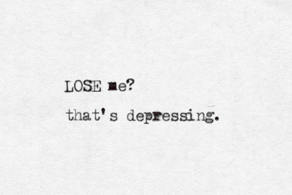 LOSE me? that's depressing.