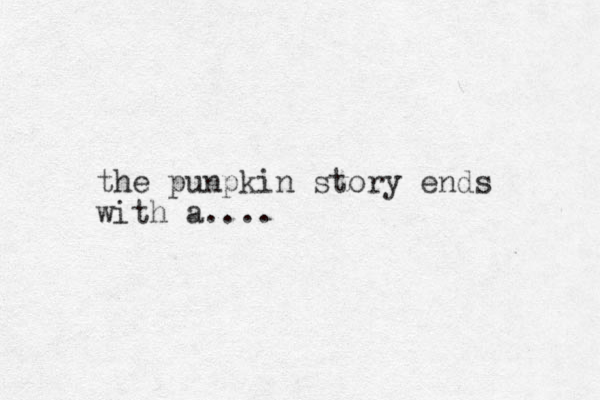 the punpkin story ends with a.... 
