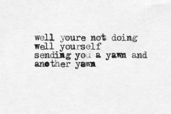 well youre not doing well yourself sending you a yawn and another ye awn