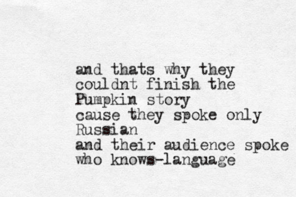 and thats why they couldnt finish the Pumpkin story cause they spoke only Russian and their audience spoke who knows-language