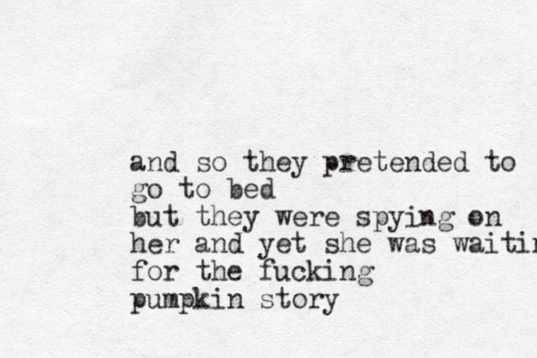 and so they pretended to go to bed but they were spying on her and yet she was waiting for the fucking pumpkin story 