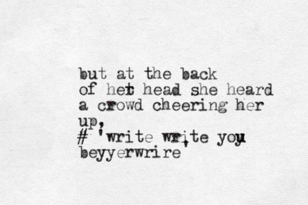 but at the back of het r head she heard a crowd cheering her up, " # 'write write yoy u u beyyer wrire '