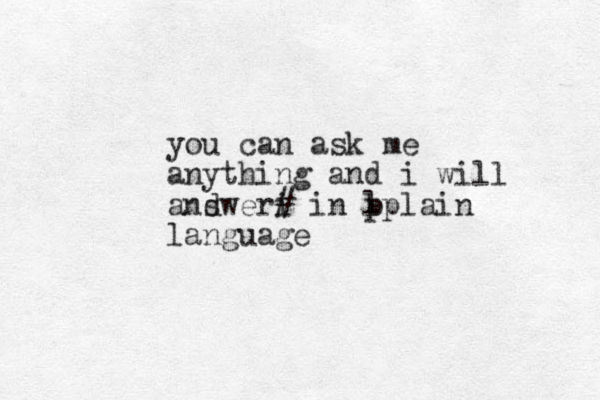 you can ask me anything and i will andwer s i # in p lplain language