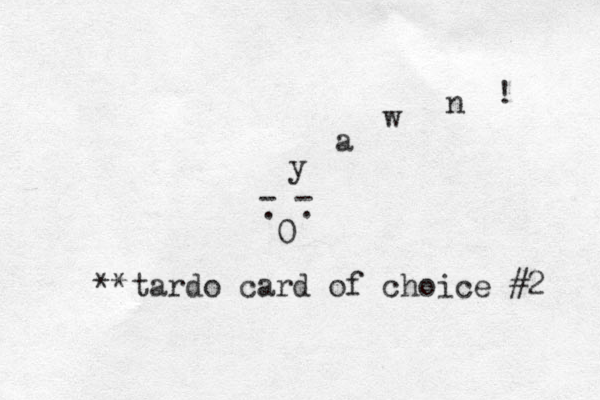 0 . . - - y a w n ! **tardo card of choice #2 