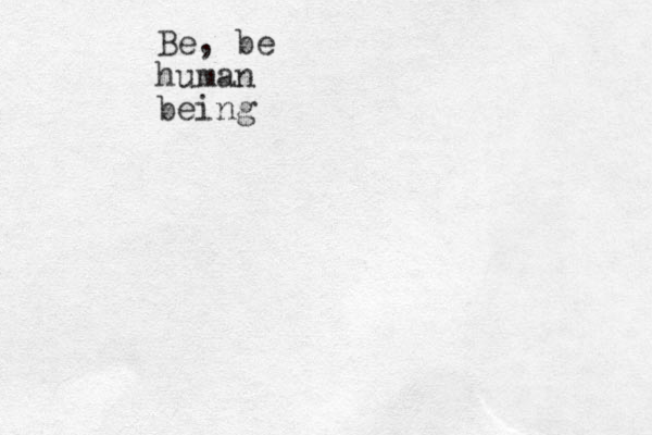 Be, be human being