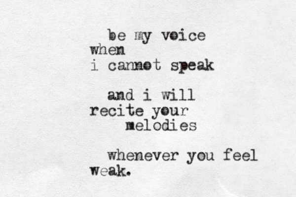 be my voice when i cannot speak and i will recite your melodies whenever you feel weak. 