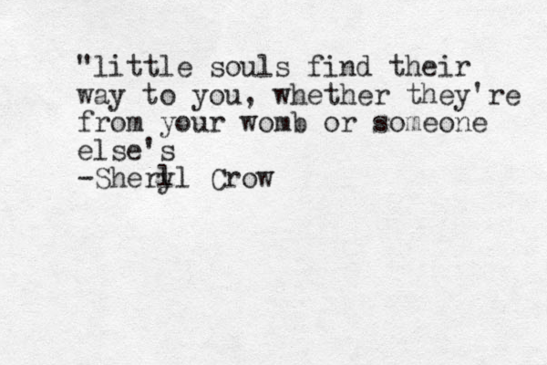 "little souls find their way to you, whether they're from your womb or someone else's -Sherl yl Crow
