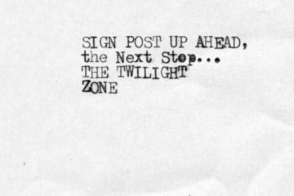 SIGN POST UP AHEAD, the Next Stop... THE TWILIGHT ZONE Z