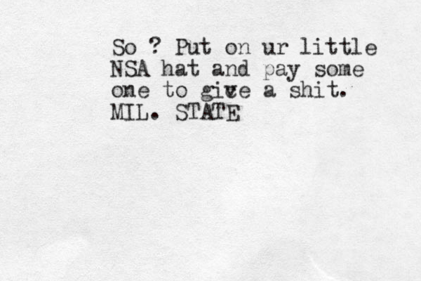 So ? Put on ur little NSA hat and pay some one to gic ve a shit. MIL. STATE 