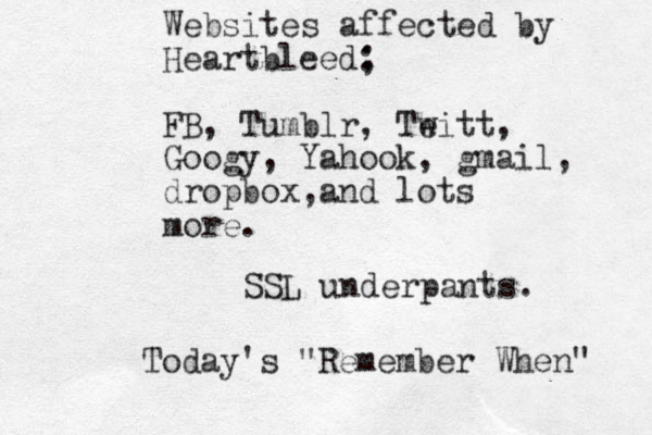 Websites affected by Heartbleed; : FB, Tumblr, Te witt, Googy, Yahook, gmail, dropbox,and lots more. SSL underpants. Today's "Remember When" 