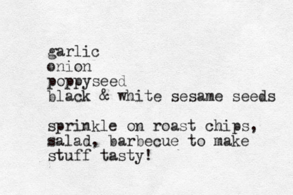 garlic onion poppyseed black & white sesame seeds sprinkle on roast chips, salad, barbecue to make stuff tasty!