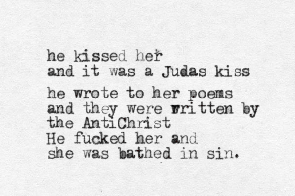 he kiss ed her and it was a Judas kiss he wrote to her poems and they were r written by the AntiChrist He fucked her and she was bathed in sin. 