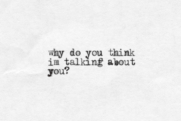 why do you think im talkinf g about you?