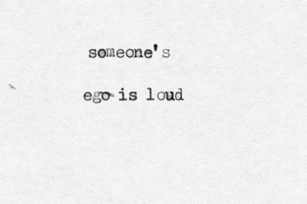 ego is loud someone's 