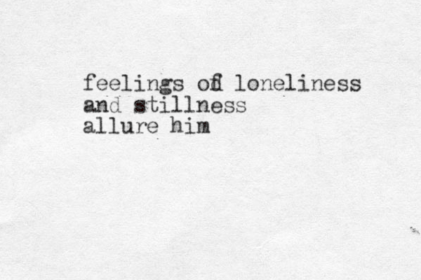 feelings od f loneliness and stillness allure him