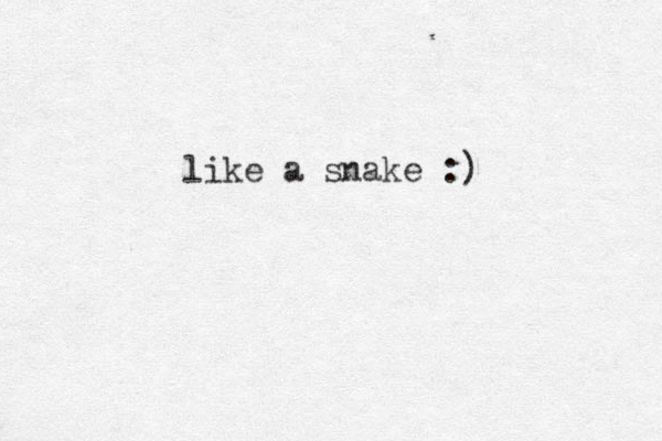 like a snake :) 