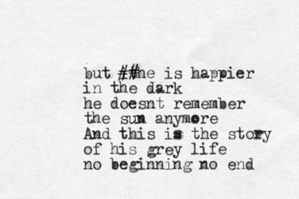 but it ##he is happier in the dark he doesnt remember the sun anymore And this is the story of his grey life no beginning no end 
