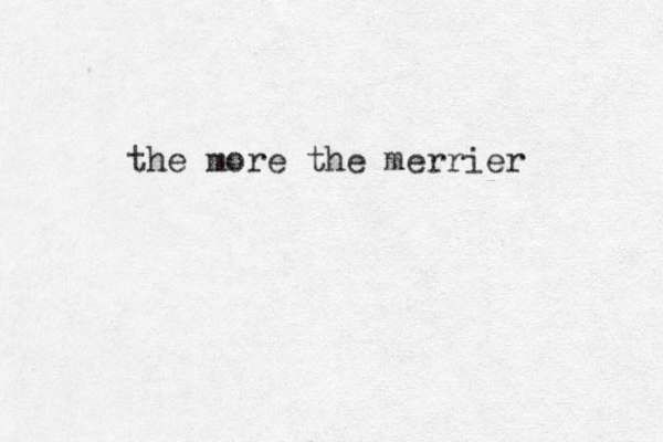 the more the merrier 