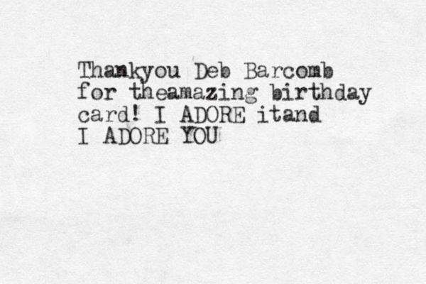 Thankyou Deb Barcomb for theamazing birthday card! I ADORE itand I ADORE YOU 