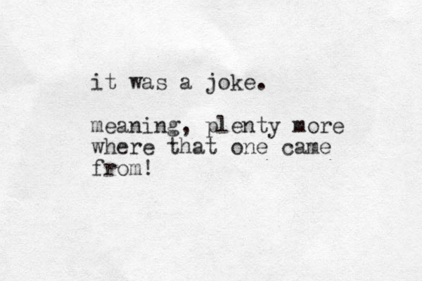 it was a joke. meaning, plenty more where that one came from! 