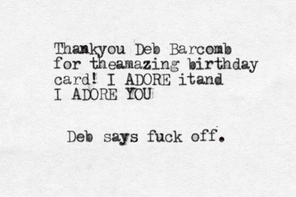Thankyou Deb Barcomb for theamazing birthday card! I ADORE itand I ADORE YOU Deb says fuck off.