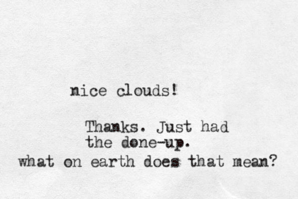nice clouds! Thanks. Just had the done-up. what on earth does that mean? 