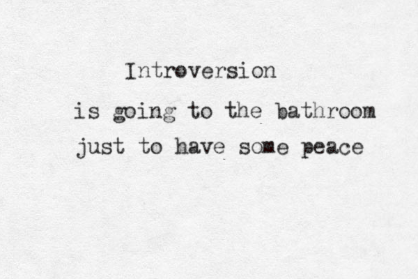 Introversion is going to the bathroom just to have some peace 
