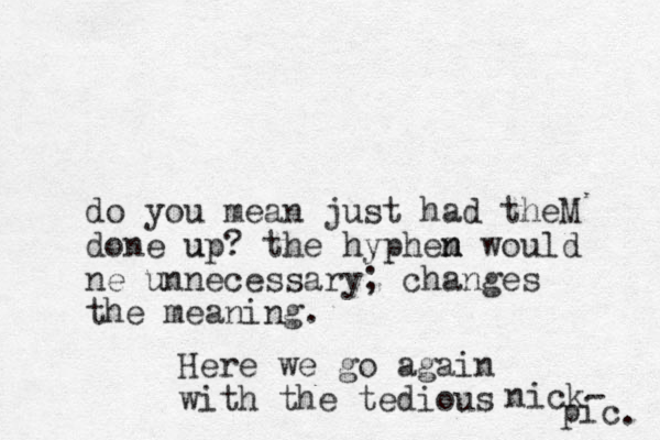 do you mean just had theM done up? u the hyphem would n n ne unnecessary; changes the meaning. Here we go again with the tedious nick- pic . 