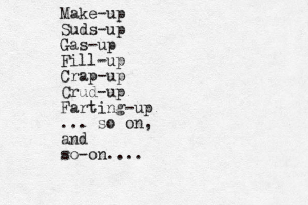 Make-up Suds-up Gas-up Fill-up Crap-up Crud-up Farting-up ... so on, and so-on....