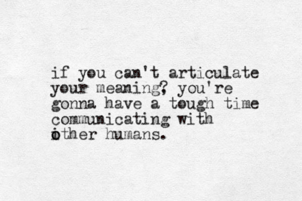 if you can't articulate your meaning ? , you're gonna have a tough time communicating with ither o o humans. 