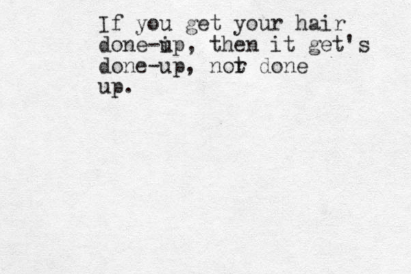 If you get your hair done-i up, then it get's done-up, nor t done up. 