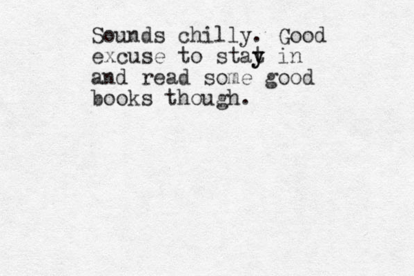 Sounds chilly. Good excuse to stat y y in and read some good books though. 