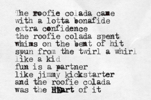 The roofie colada came with a lotta bonafide extra confidence the roofie colada spent whims on the bent of hit spun from the twirl a whirl like a kid fun is a partner like jimmy kickstarter and the roofie colada was the start of it H HE E Eart