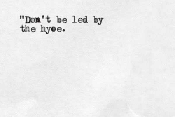 "Don't be led by the hyoe. 