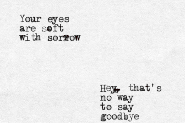 Your eyes are soft with sorrow Hey. that's no way to say goodbye , , 