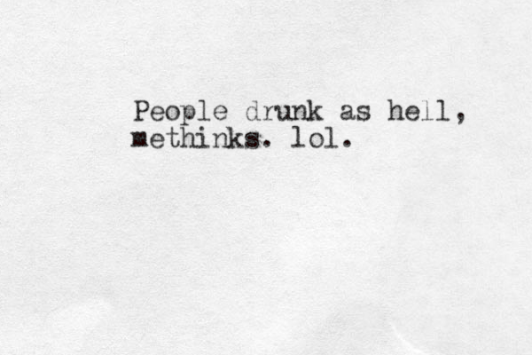 People drunk as hell, methinks. lol.