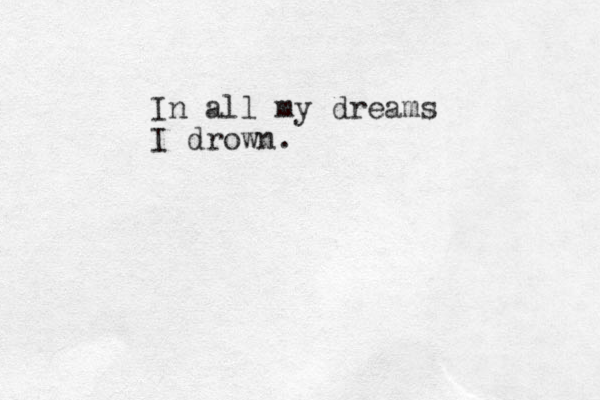 In all my dreams I drown.