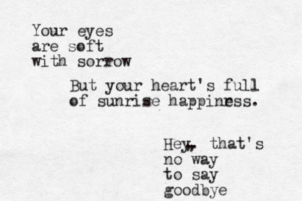 Your eyes are soft with sorrow Hey. that's no way to say goodbye , , But your heart's full of sunrise happinr ess. 