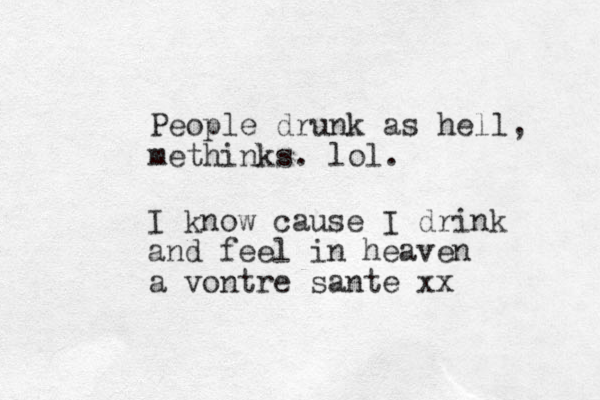 People drunk as hell, methinks. lol. I know cause I drink and feel in heaven a vontre sante xx