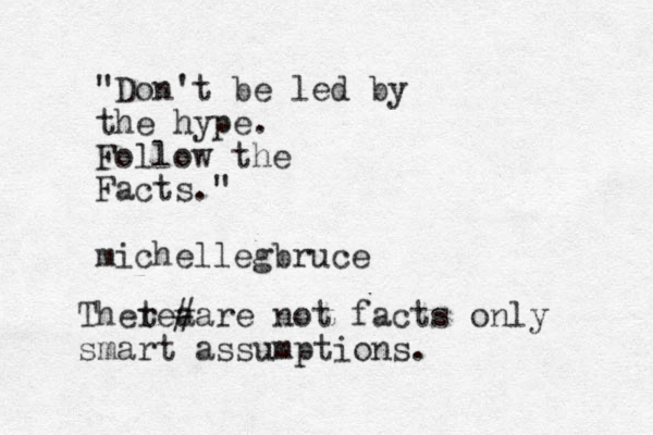 "Don't be led by the hype. Follow the Facts." michellegbruce Thete r a # are not facts only smart assumptions.
