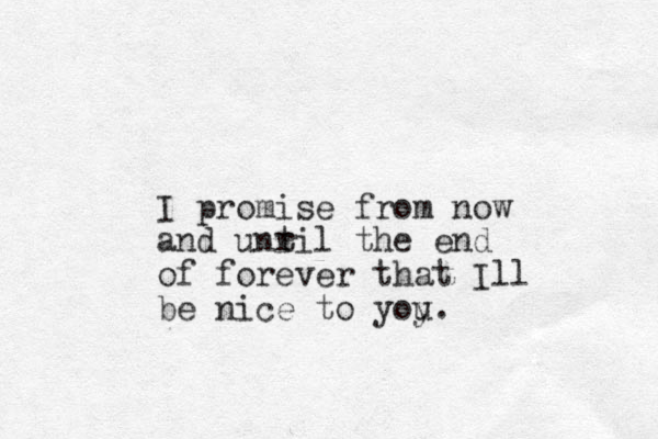 I promise from now and unr til the end of forever that Ill be nice to yoy u. 